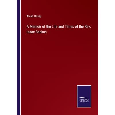 A Memoir of the Life and Times of the Rev. Isaac Backus