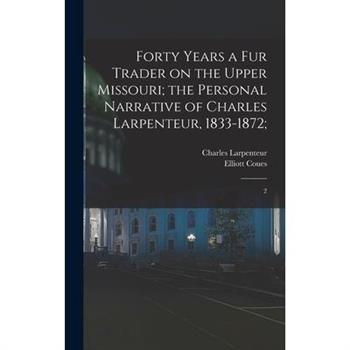 Forty Years a fur Trader on the Upper Missouri; the Personal Narrative of Charles Larpenteur, 1833-1872;