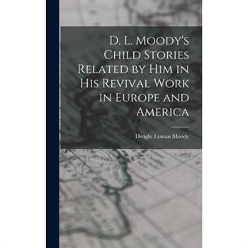 D. L. Moody’s Child Stories Related by Him in His Revival Work in Europe and America