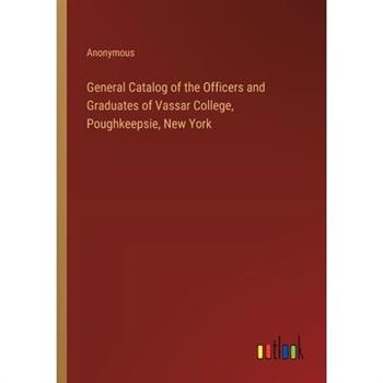General Catalog of the Officers and Graduates of Vassar College, Poughkeepsie, New York