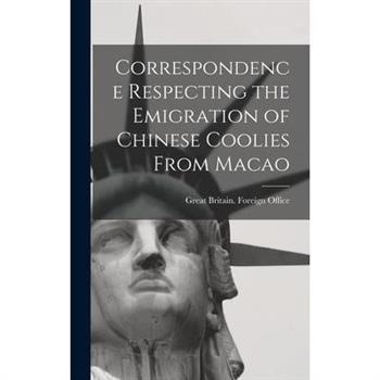 Correspondence Respecting the Emigration of Chinese Coolies From Macao