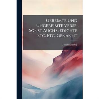 Gereimte Und Ungereimte Verse, Sonst Auch Gedichte Etc. Etc. Genannt