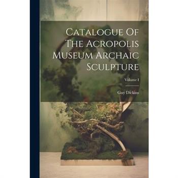 Catalogue Of The Acropolis Museum Archaic Sculpture; Volume I