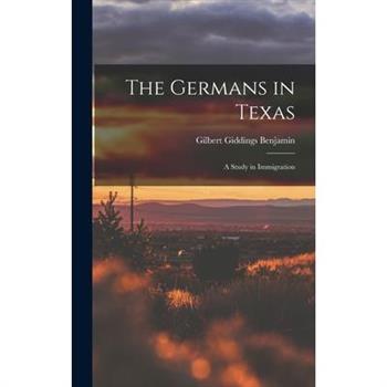 The Germans in Texas; a Study in Immigration
