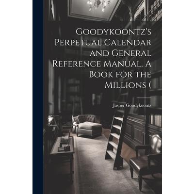 Goodykoontz's Perpetual Calendar and General Reference Manual. A Book for the Millions (
