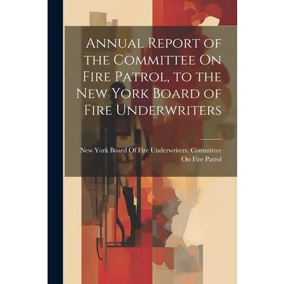 Annual Report of the Committee On Fire Patrol, to the New York Board of Fire Underwriters