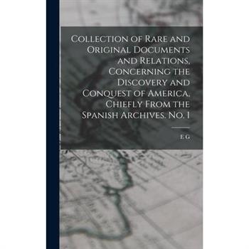 Collection of Rare and Original Documents and Relations, Concerning the Discovery and Conquest of America, Chiefly From the Spanish Archives. No. 1