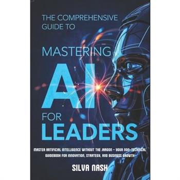 The Comprehensive Guide to Mastering AI for Leaders