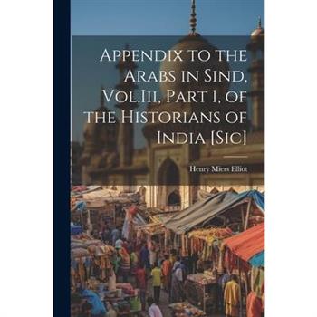 Appendix to the Arabs in Sind, Vol.Iii, Part 1, of the Historians of India [Sic]
