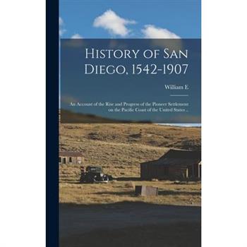 History of San Diego, 1542-1907; an Account of the Rise and Progress of the Pioneer Settlement on the Pacific Coast of the United States ..