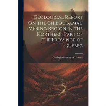 Geological Report On the Chibougamau Mining Region in the Northern Part of the Province of Quebec