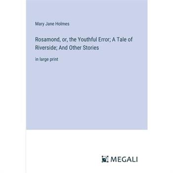 Rosamond, or, the Youthful Error; A Tale of Riverside; And Other Stories
