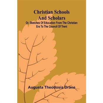 Christian Schools and Scholars; or, Sketches of Education from the Christian Era to the Council of Trent