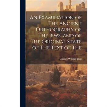 An Examination of The Ancient Orthography of The Jews, and of The Original State of The Text of The