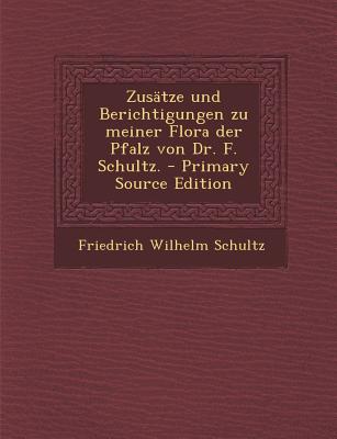 Zusatze Und Berichtigungen Zu Meiner Flora Der Pfalz Von Dr. F. Schultz. - Primary Source Edition