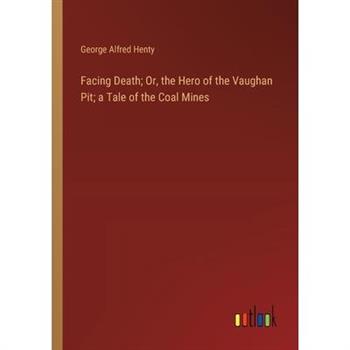 Facing Death; Or, the Hero of the Vaughan Pit; a Tale of the Coal Mines
