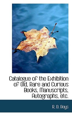 Catalogue of the Exhibition of Old, Rare and Curious Books, Manuscripts, Autographs, Etc.