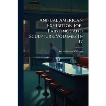 Annual American Exhibition [of] Paintings And Sculpture, Volumes 11-17