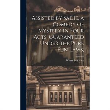 Assisted by Sadie, a Comedy of Mystery in Four Acts, Guaranteed Under the Pure fun Laws;