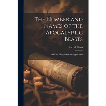The Number and Names of the Apocalyptic Beasts; With an Explanation and Application