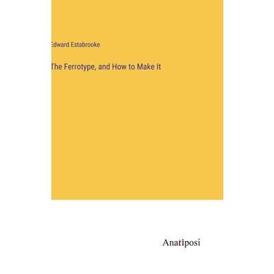 The Ferrotype, and How to Make It