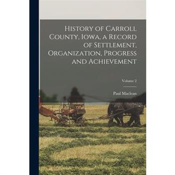 History of Carroll County, Iowa, a Record of Settlement, Organization, Progress and Achievement; Volume 2