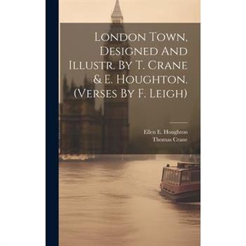 London Town, Designed And Illustr. By T. Crane & E. Houghton. (verses By F. Leigh)