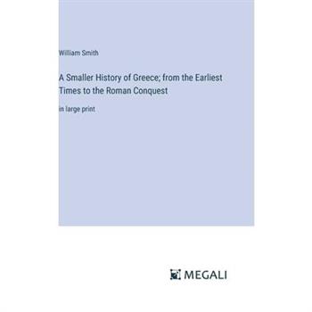A Smaller History of Greece; from the Earliest Times to the Roman Conquest
