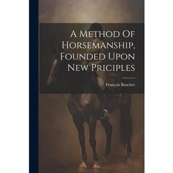A Method Of Horsemanship, Founded Upon New Priciples