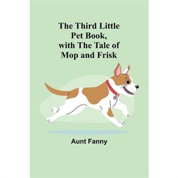 The Third Little Pet Book, with the Tale of Mop and Frisk