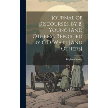 Journal of Discourses. by B. Young [And Others]. Reported by G.D. Watt [And Others]