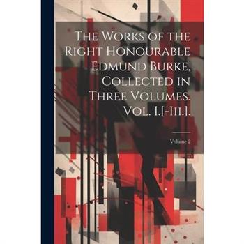 The Works of the Right Honourable Edmund Burke, Collected in Three Volumes. Vol. I.[-Iii.].; Volume 2