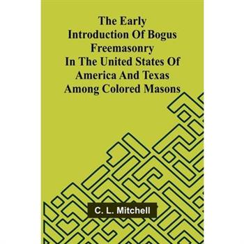 The Early Introduction Of Bogus Freemasonry In The United States Of America And Texas Among Colored Masons