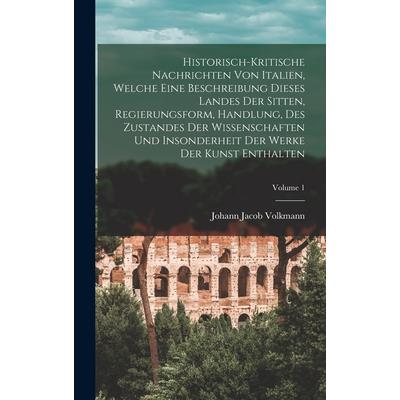 Historisch-kritische Nachrichten Von Italien, Welche Eine Beschreibung Dieses Landes Der Sitten, Regierungsform, Handlung, Des Zustandes Der Wissenschaften Und Insonderheit Der Werke Der Kunst Enthalt