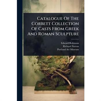 Catalogue Of The Corbett Collection Of Casts From Greek And Roman Sculpture