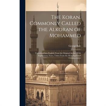 The Koran, Commonly Called the Alkoran of Mohammed; Translated Into English From the Original Arabic, With Explanatory Notes, Taken From the Most Approved Commentators