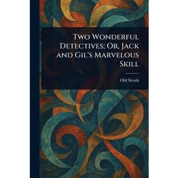 Two Wonderful Detectives; Or, Jack and Gil's Marvelous Skill