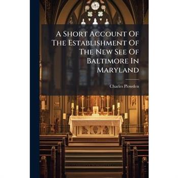A Short Account Of The Establishment Of The New See Of Baltimore In Maryland