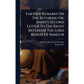 Farther Remarks On The Reverend Dr. Snape’s Second Letter To The Right Reverend The Lord Bishop Of Bangor