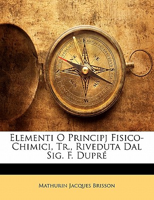 Elementi O Principj Fisico-Chimici, Tr., Riveduta Dal Sig. F. Dupre