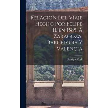 Relaci籀n del Viaje Hecho por Felipe II, en 1585, 獺 Zaragoza, Barcelona y Valencia