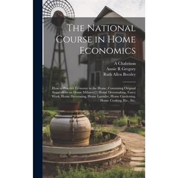 The National Course in Home Economics; How to Practice Economy in the Home, Containing Original Suggestions on Home Milinery[!] Home Dressmaking, Fancy Work, Home Decorating, Home Laundry, Home Garden