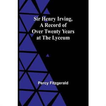 Sir Henry Irving, A Record of Over Twenty Years at the Lyceum
