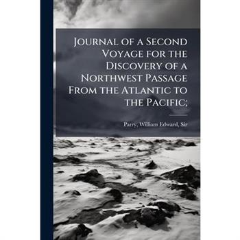 Journal of a Second Voyage for the Discovery of a Northwest Passage From the Atlantic to the Pacific;