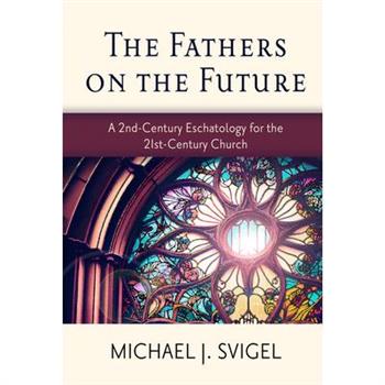 The Fathers on the Future: A 2nd-Century Eschatology for the 21st-Century Church