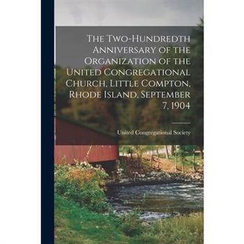 The Two-hundredth Anniversary of the Organization of the United Congregational Church, Little Compton, Rhode Island, September 7, 1904