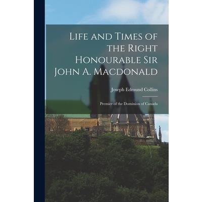 Life and Times of the Right Honourable Sir John A. Macdonald