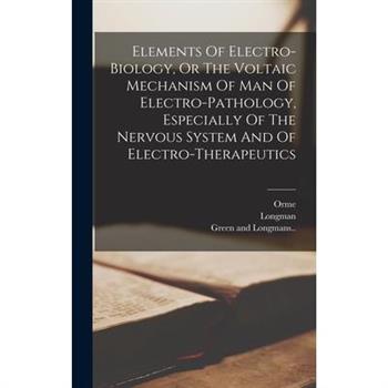 Elements Of Electro-biology, Or The Voltaic Mechanism Of Man Of Electro-pathology, Especially Of The Nervous System And Of Electro-therapeutics