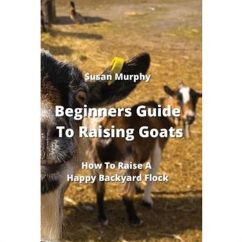 Beginners Guide To Raising Goats