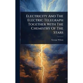 Electricity And The Electric Telegraph Together With The Chemistry Of The Stars